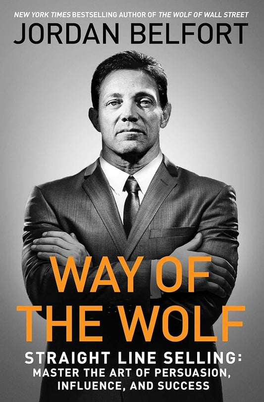 Way of the Wolf: Straight Line Selling: Master the Art of Persuasion, Influence, and Success by Jordan Belfort