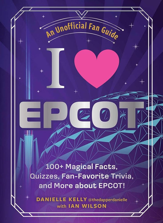 I Love EPCOT: 100+ Magical Facts, Quizzes, Fan-Favorite Trivia, and More about EPCOT! (I Love Disney Gift Book Series) by Danielle Kelly, Ian Wilson