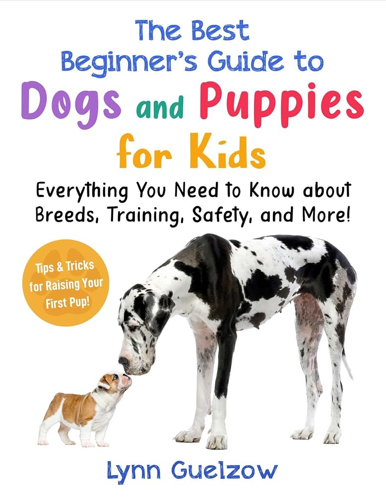 The Best Beginner's Guide to Dogs and Puppies for Kids: Everything You Need to Know about Breeds, Training, Safety, and More! (Best Beginner's Guide for Kids with Pets) cover image