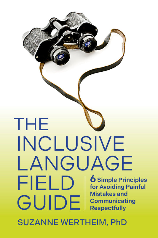 The Inclusive Language Field Guide - 6 Simple Principles for Avoiding Painful Mistakes and Communicating Respectfully