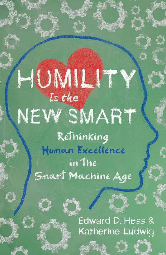 Humility Is the New Smart - Rethinking Human Excellence in the Smart Machine Age