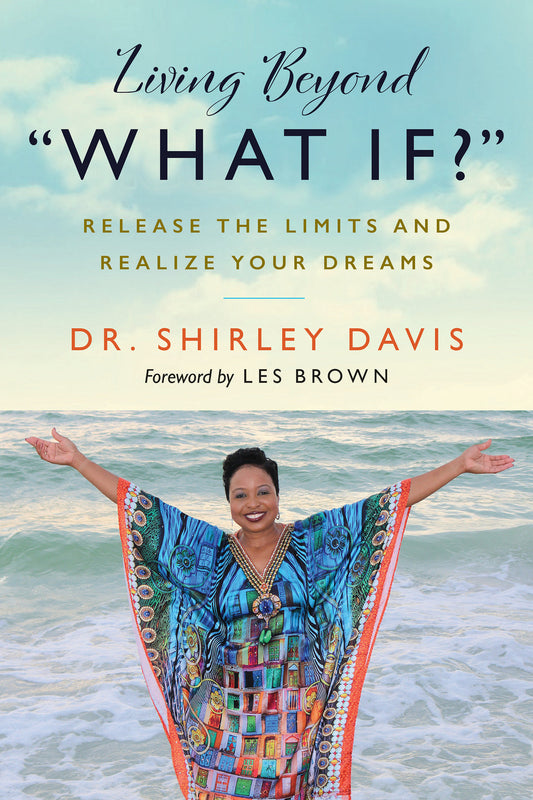 Living Beyond �What If?� - Release the Limits and Realize Your Dreams