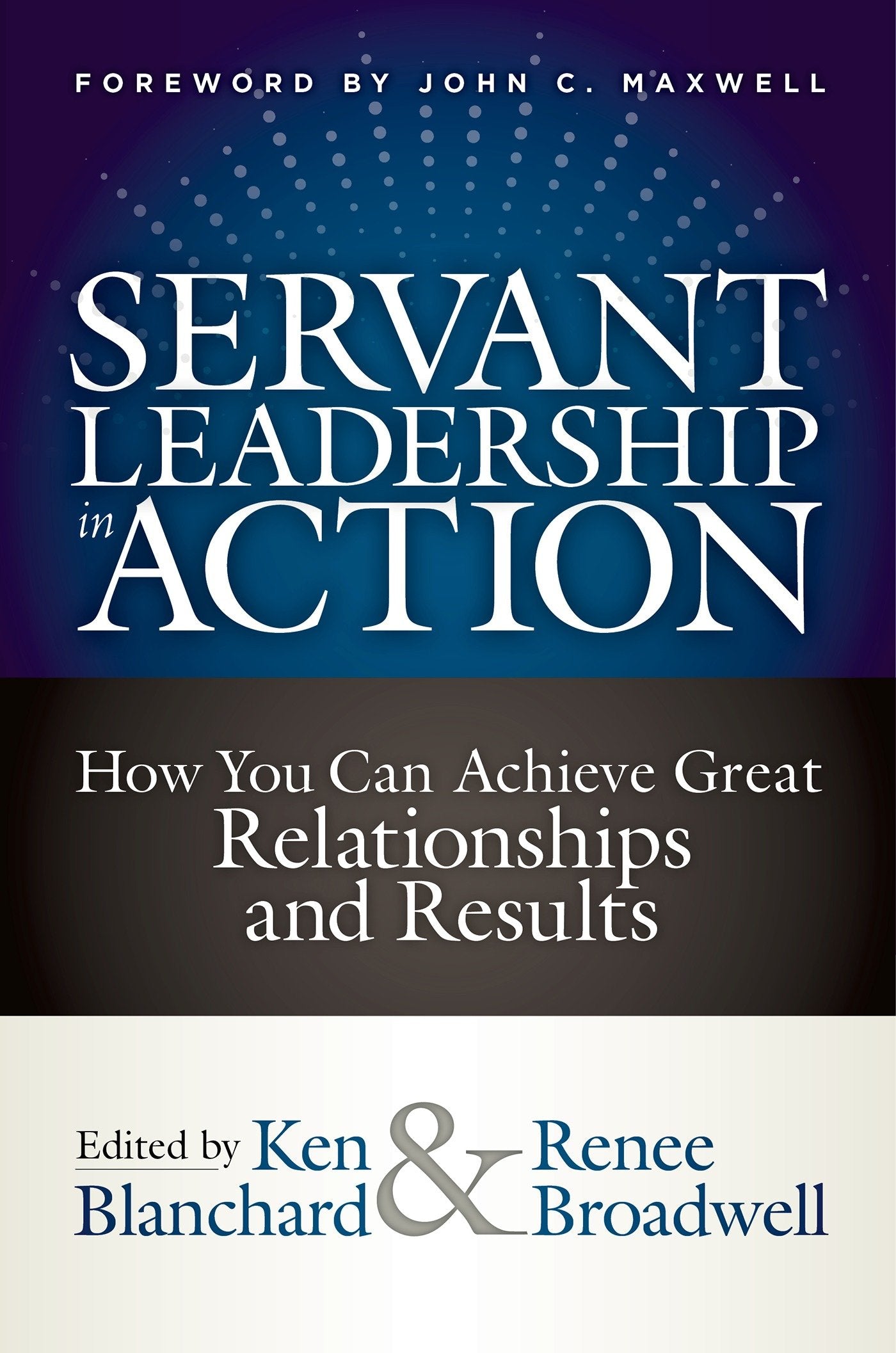 Servant Leadership in Action - How You Can Achieve Great Relationships and Results