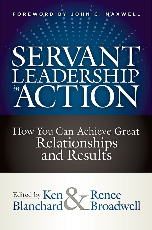 Servant Leadership in Action - How You Can Achieve Great Relationships and Results