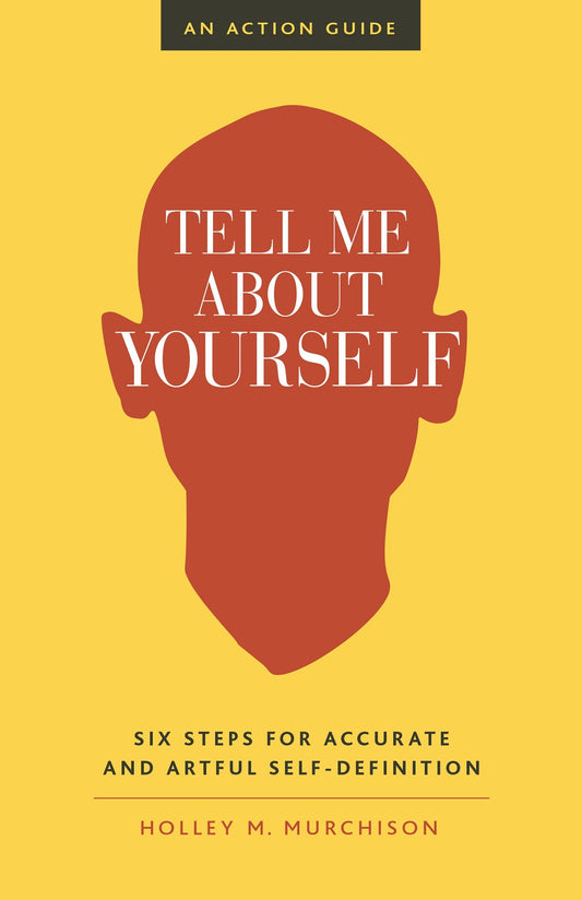 Tell Me About Yourself - Six Steps for Accurate and Artful Self-Definition