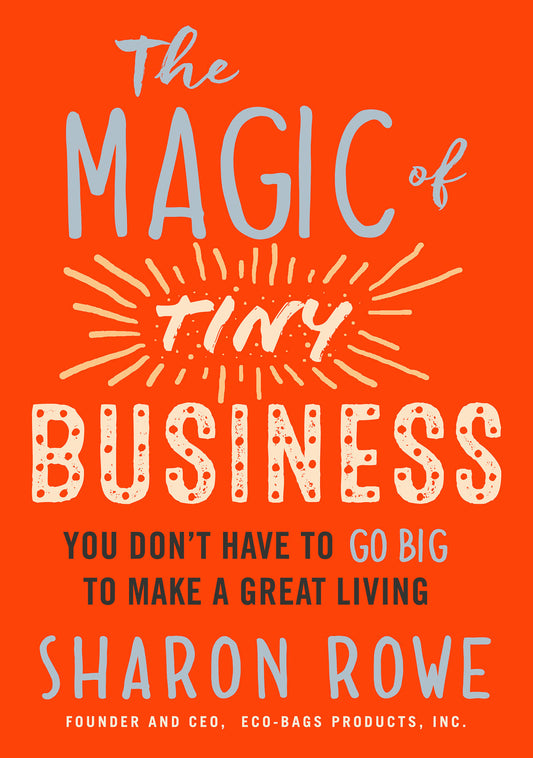 The Magic of Tiny Business - You Don't Have to Go Big to Make a Great Living
