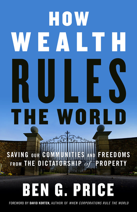 How Wealth Rules the World - Saving Our Communities and Freedoms from the Dictatorship of Property