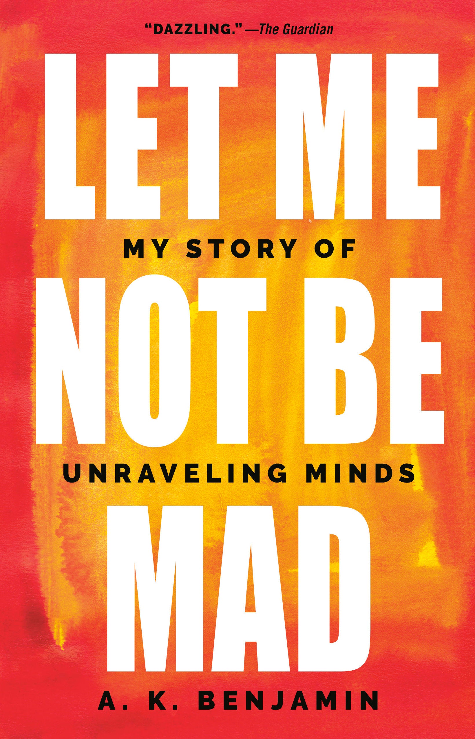 Let Me Not Be Mad - My Story of Unraveling Minds