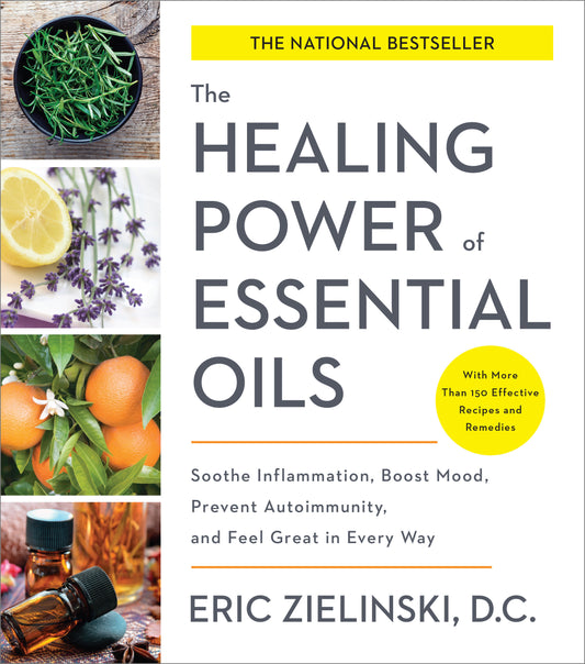 The Healing Power of Essential Oils - Soothe Inflammation, Boost Mood, Prevent Autoimmunity, and Feel Great in Every Way