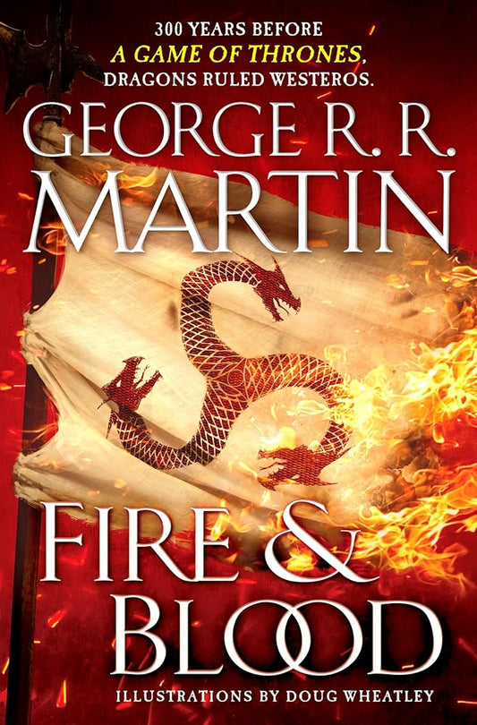 Fire & Blood: 300 Years Before A Game of Thrones (The Targaryen Dynasty: The House of the Dragon) by George R. R. Martin, Doug Wheatley