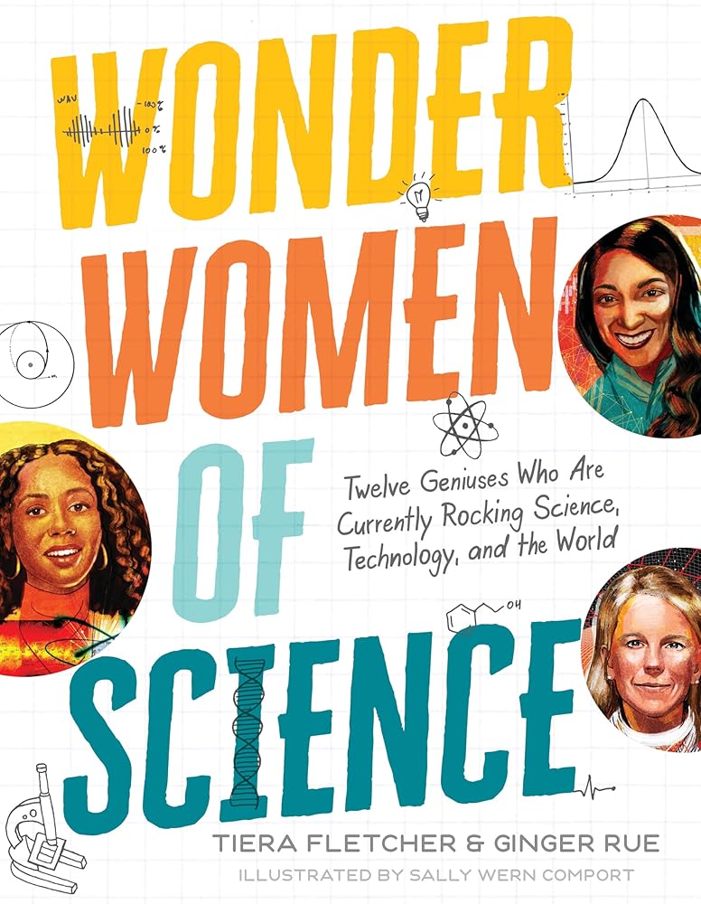 Wonder Women of Science: How 12 Geniuses Are Rocking Science, Technology, and the World by Tiera Fletcher, Ginger Rue, Sally Wern Comport