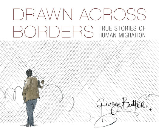 Drawn Across Borders: True Stories of Human Migration by George Butler