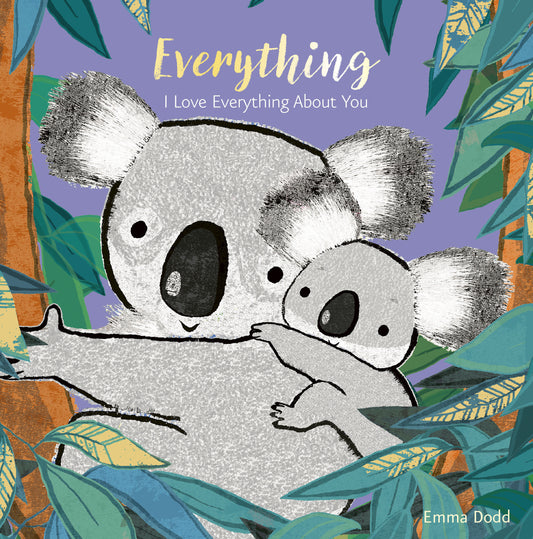 Everything - (A Heartwarming Story of Parental Love Featuring a Parent & Child Koala Bear in Rhyming Text - Padded Board Book for Babies and Toddlers) (Emma Dodd's Love You Books)