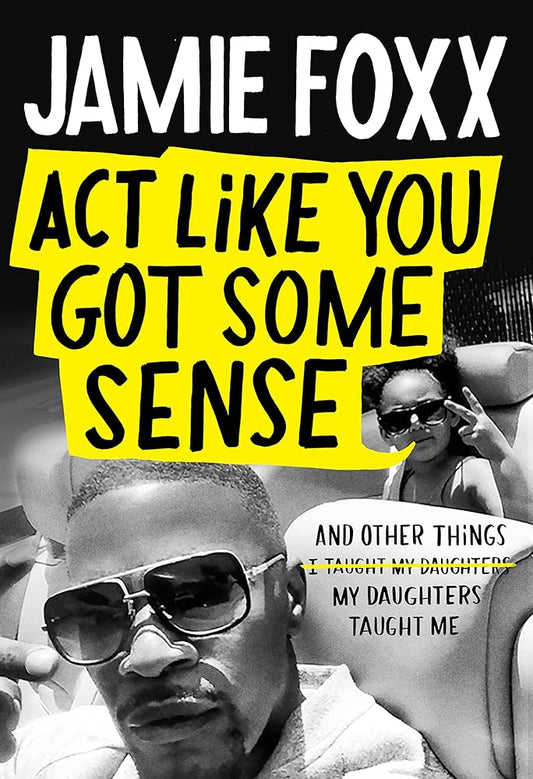 Act Like You Got Some Sense: And Other Things My Daughters Taught Me by Jamie Foxx, Nick Chiles