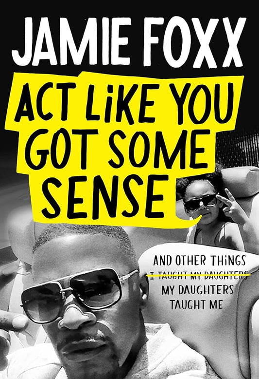 Act Like You Got Some Sense: And Other Things My Daughters Taught Me by Jamie Foxx, Nick Chiles