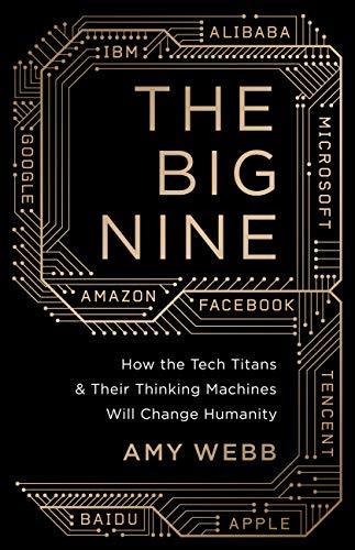 The Big Nine: How the Tech Titans and Their Thinking Machines Could Warp Humanity by Amy   Webb