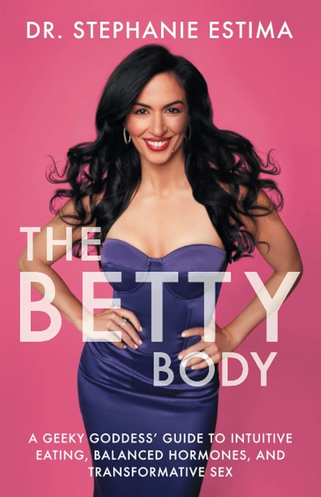 The Betty Body: A Geeky Goddess' Guide to Intuitive Eating, Balanced Hormones, and Transformative Sex by Stephanie Estima