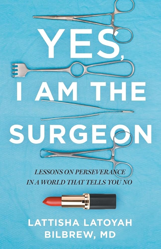 Yes, I Am the Surgeon: Lessons on Perseverance in a World That Tells You No by Lattisha Latoyah Bilbrew
