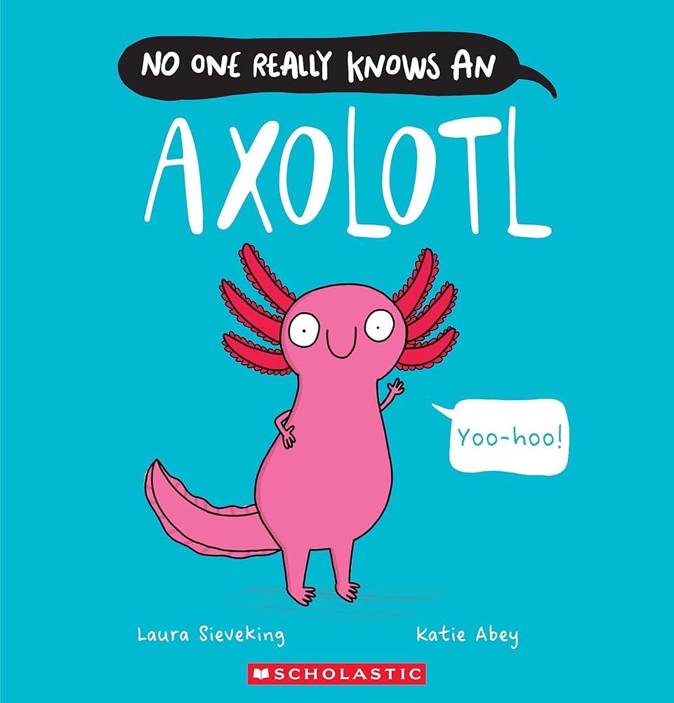 No One Really Knows an Axolotl by Laura Sieveking, Katie Abey