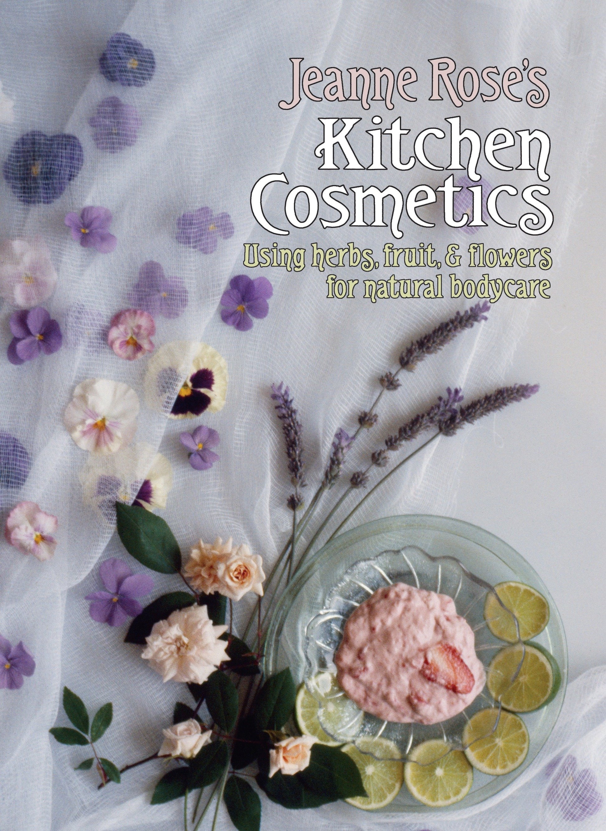 Jeanne Rose's Kitchen Cosmetics - Using Herbs, Fruit and Flowers for Natural Bodycare