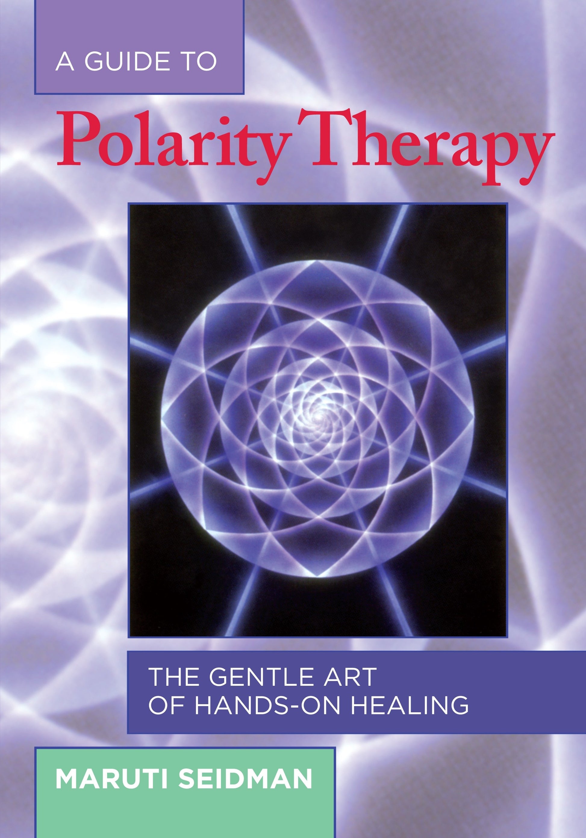 A Guide to Polarity Therapy - The Gentle Art of Hands-On Healing