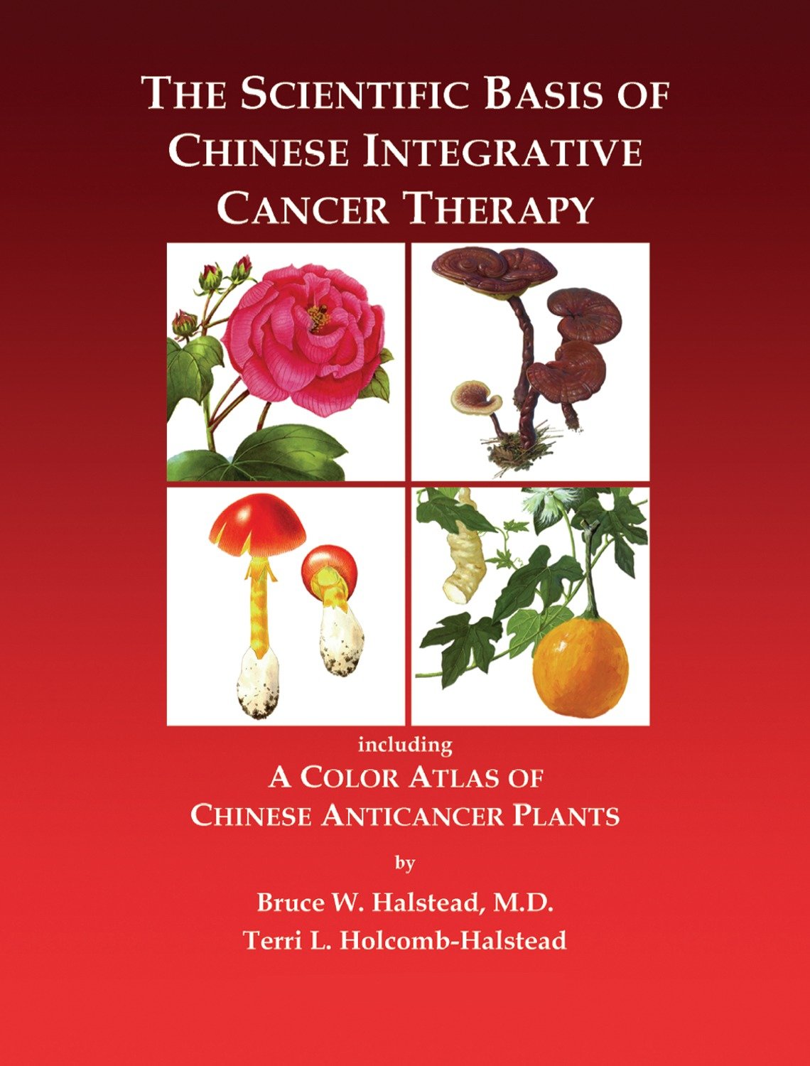 The Scientific Basis of Chinese Integrative Cancer Therapy - Including a Color Atlas of Chinese Anticancer Plants