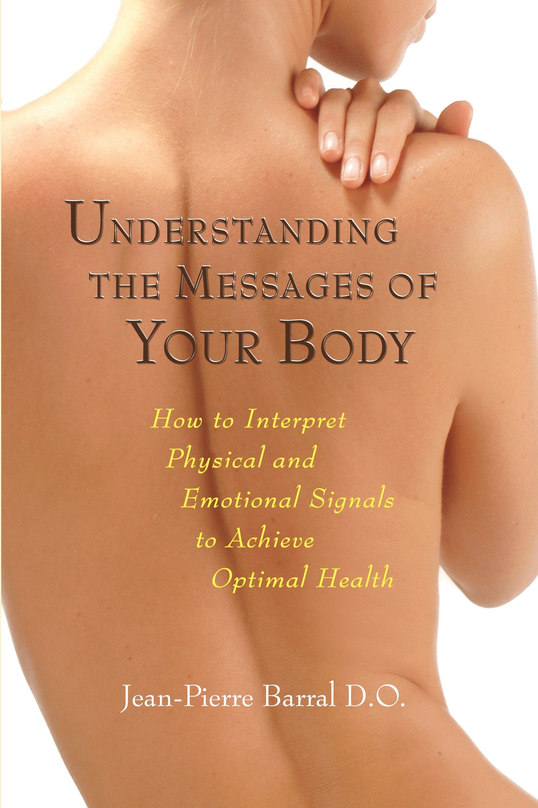 Understanding the Messages of Your Body - How to Interpret Physical and Emotional Signals to Achieve Optimal Health