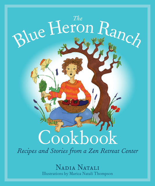 The Blue Heron Ranch Cookbook - Recipes and Stories from a Zen Retreat Center