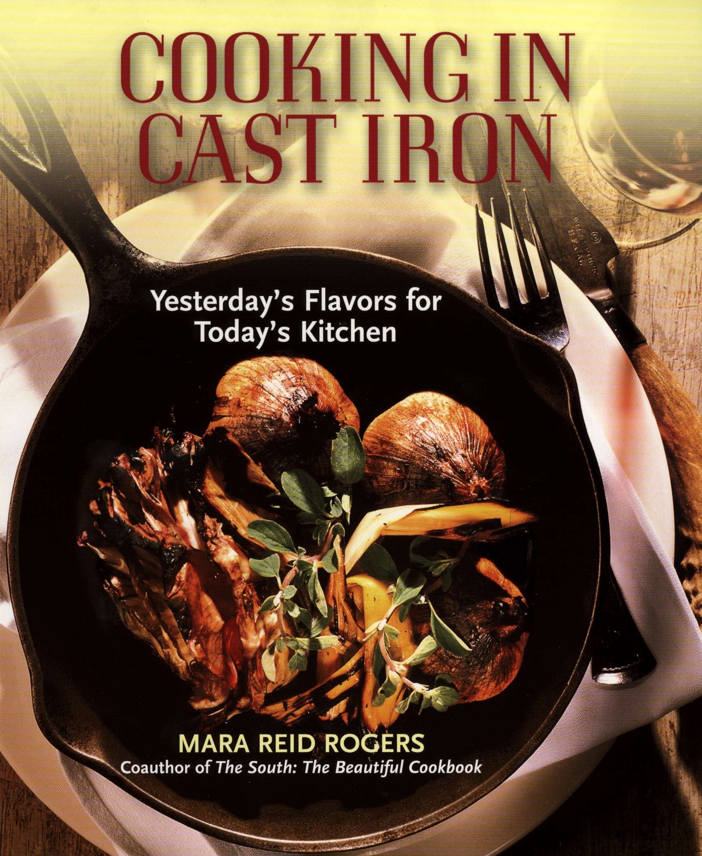 Cooking in Cast Iron - Yesterday's Flavors for Today's Kitchen: A Cookbook