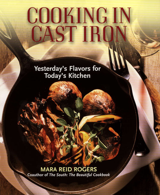 Cooking in Cast Iron - Yesterday's Flavors for Today's Kitchen: A Cookbook