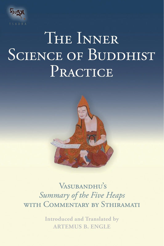 The Inner Science of Buddhist Practice - Vasubhandu's Summary of the Five Heaps with Commentary by Sthiramati (Tsadra) (Book:7)