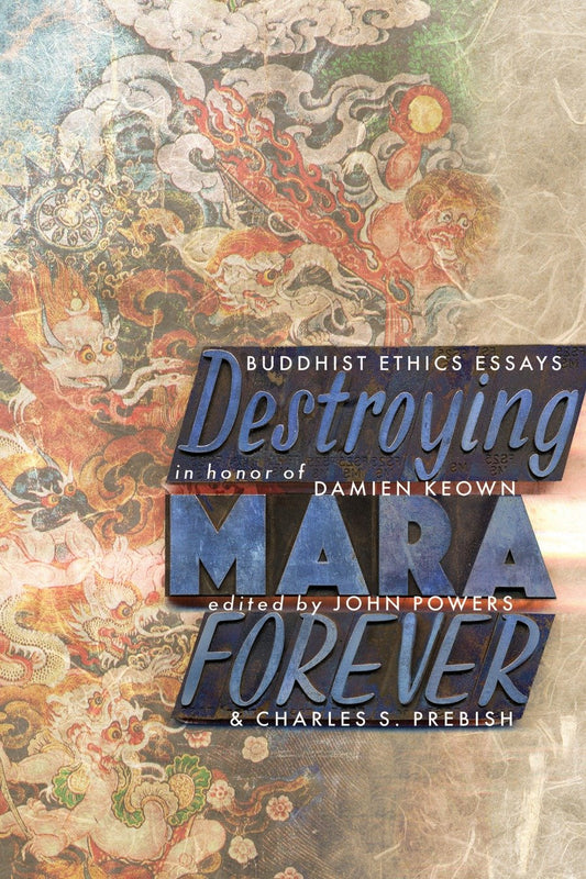 Destroying Mara Forever - Buddhist Ethics Essays in Honor of Damien Keown
