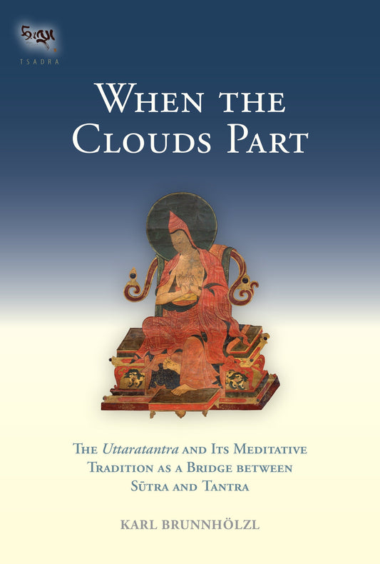 When the Clouds Part - The Uttaratantra and Its Meditative Tradition as a Bridge between Sutra and Tantra (Tsadra) (Book:16)