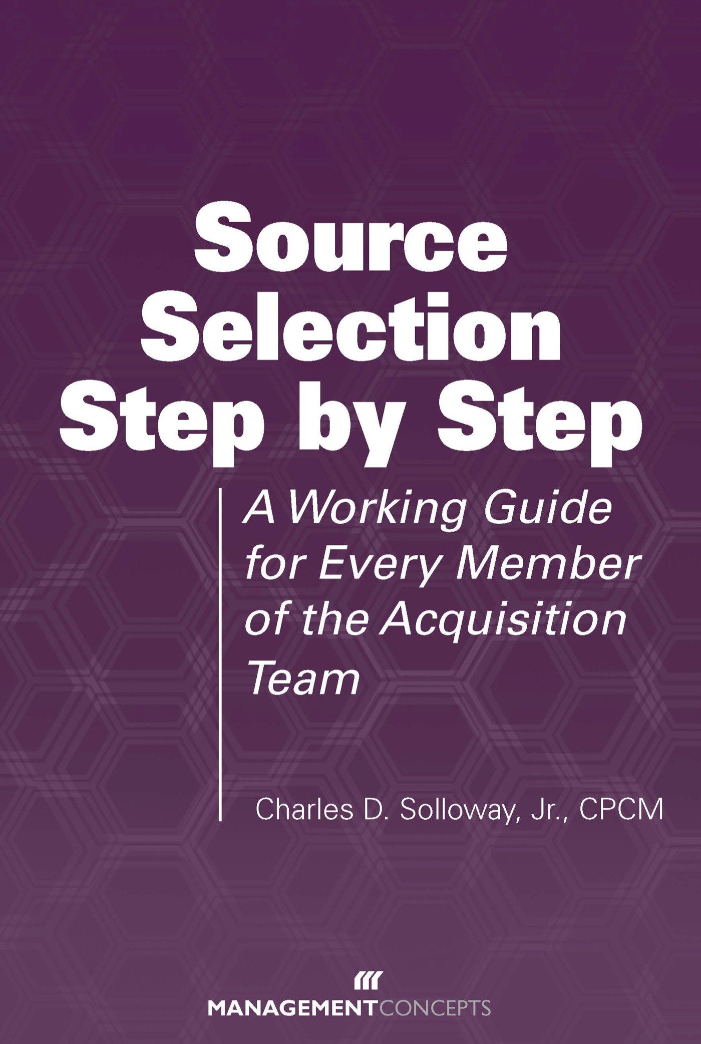 Source Selection Step by Step - A Working Guide for Every Member of the Acquisition Team