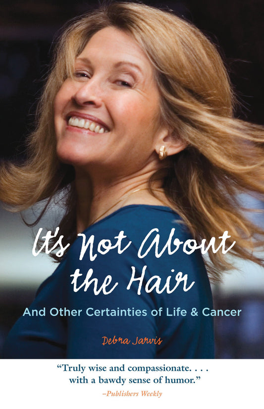It's Not About the Hair - And Other Certainties of Life & Cancer