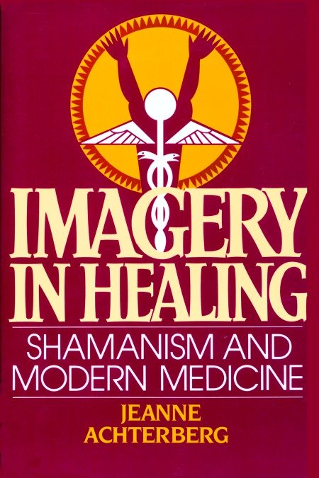 Imagery in Healing - Shamanism and Modern Medicine