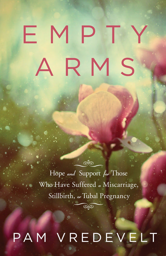 Empty Arms - Hope and Support for Those Who Have Suffered a Miscarriage, Stillbirth, or Tubal Pregnancy