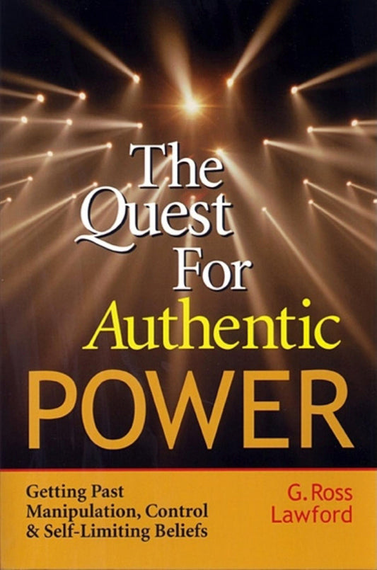 The Quest for Authentic Power - Getting Past Manipulation, Control, and Self-Limiting Beliefs