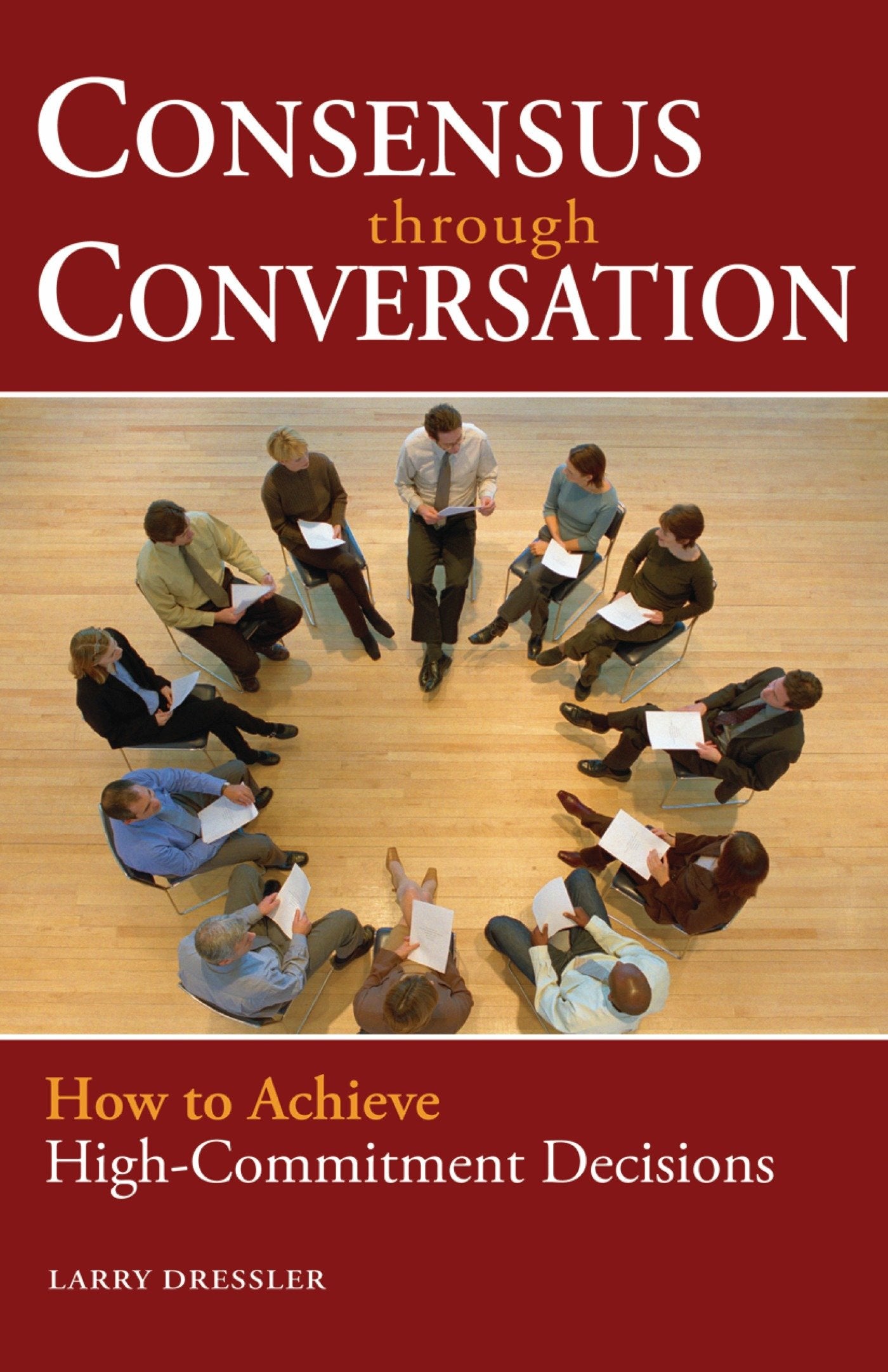 Consensus Through Conversations - How to Achieve High-Commitment Decisions
