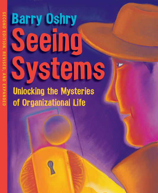 Seeing Systems - Unlocking the Mysteries of Organizational Life