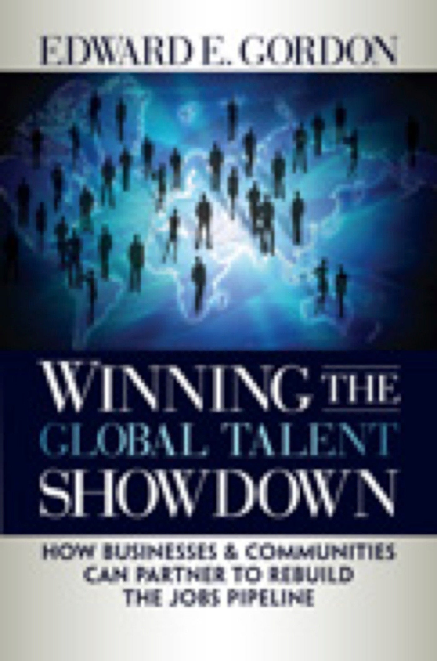 Winning the Global Talent Showdown - How Businesses and Communities Can Partner to Rebuild the Jobs Pipeline