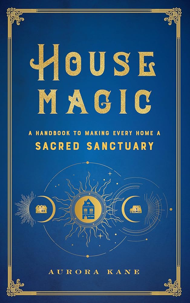 House Magic: A Handbook to Making Every Home a Sacred Sanctuary (Volume 6) (Mystical Handbook, 6) by Aurora Kane