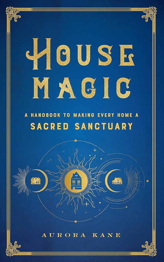 House Magic: A Handbook to Making Every Home a Sacred Sanctuary (Volume 6) (Mystical Handbook, 6) by Aurora Kane