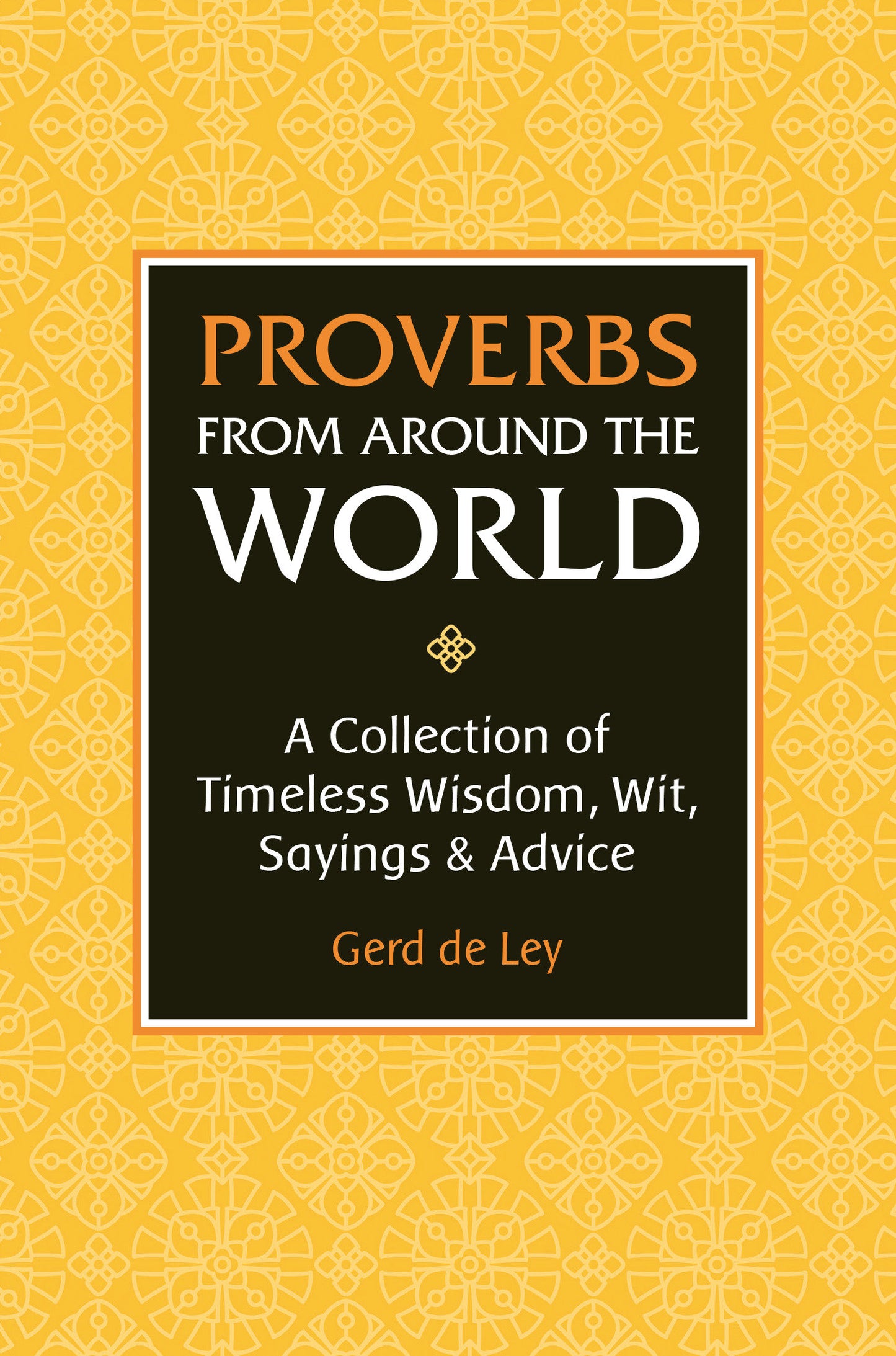 Proverbs from Around the World - A Collection of Timeless Wisdom, Wit, Sayings & Advice
