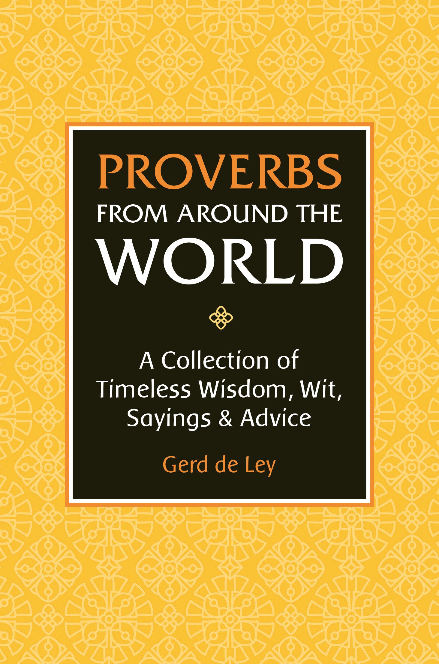 Proverbs from Around the World - A Collection of Timeless Wisdom, Wit, Sayings & Advice