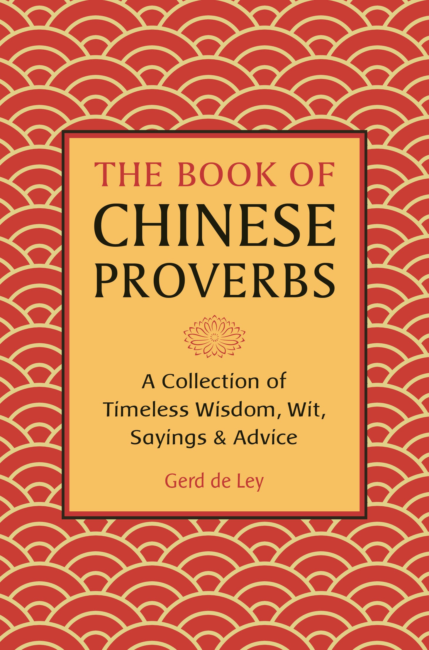 The Book of Chinese Proverbs - A Collection of Timeless Wisdom, Wit, Sayings & Advice