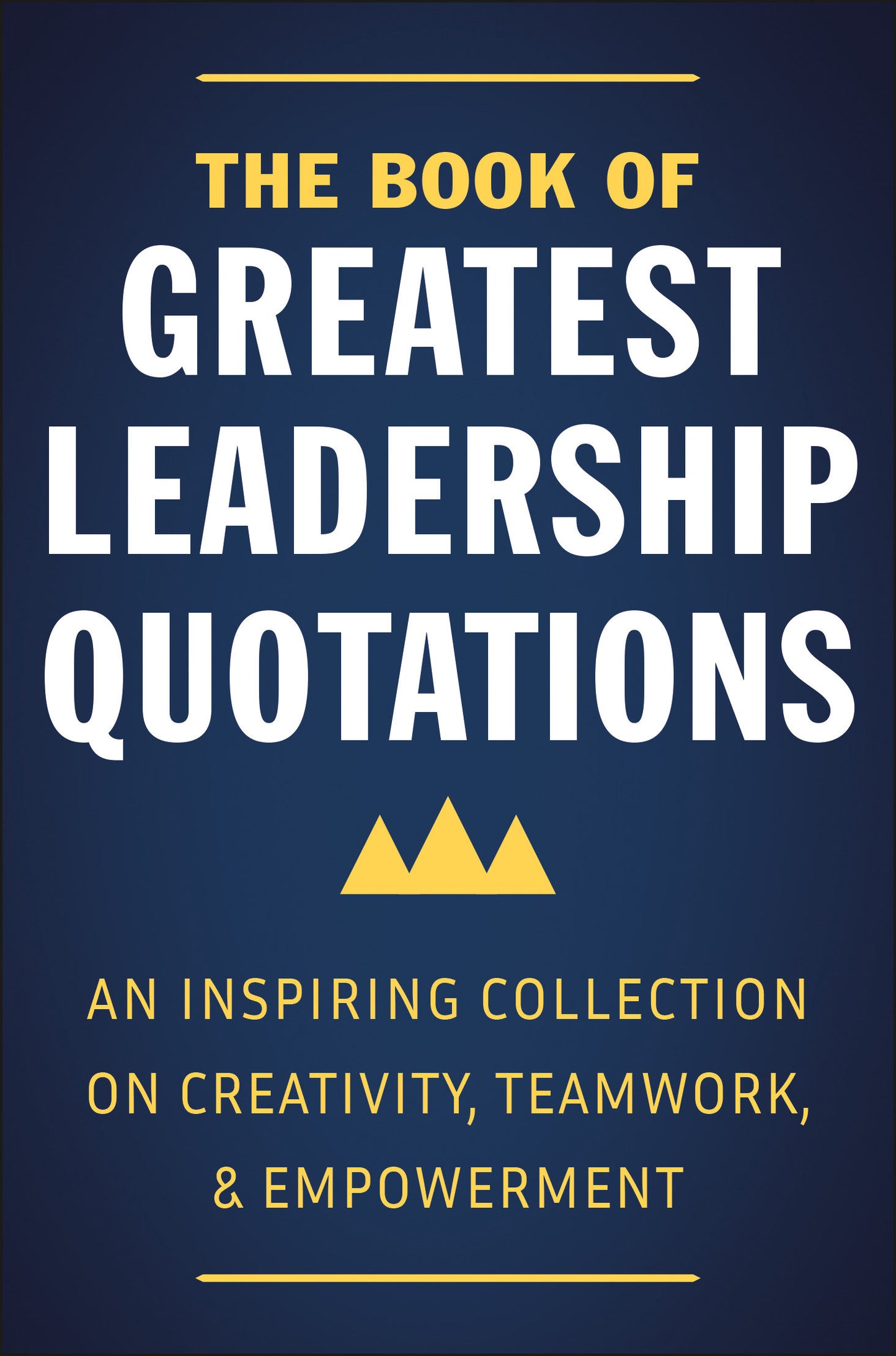 The Book of Greatest Leadership Quotations - An Inspiring Collection on Creativity, Teamwork, and Empowerment