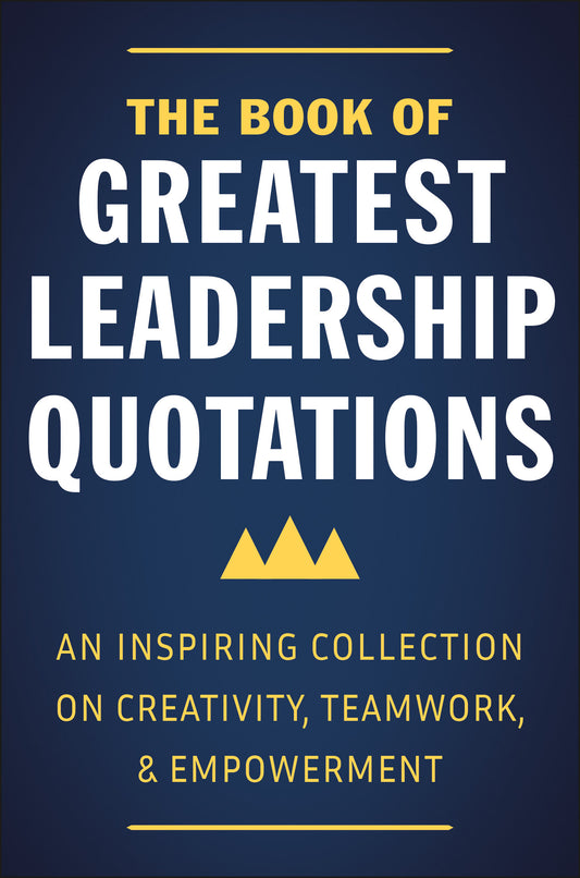 The Book of Greatest Leadership Quotations - An Inspiring Collection on Creativity, Teamwork, and Empowerment