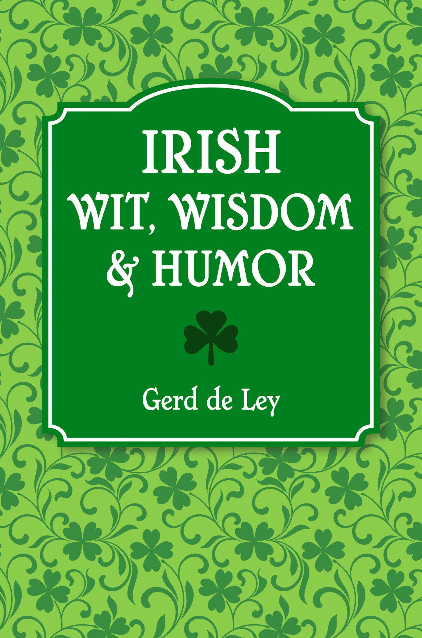 Irish Wit, Wisdom and Humor - The Complete Collection of Irish Jokes, One-Liners & Witty Sayings