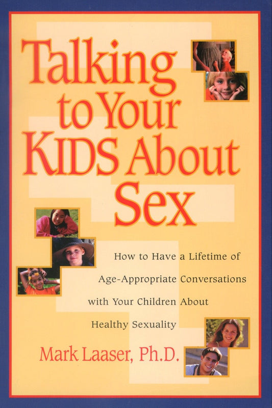 Talking to Your Kids About Sex - How to Have a Lifetime of Age-Appropriate Conversations with Your Children  About Healthy Sexuality